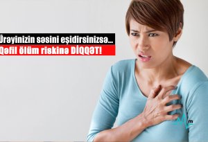 Ürəyinizin səsini eşidirsinizsə… - Qəfil ölüm riskinə DİQQƏT!