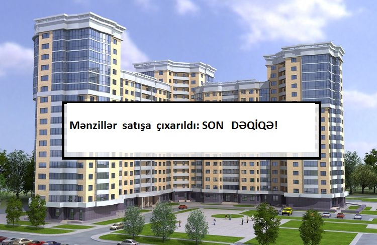 SON DƏQİQƏ: Mənzillər satışa  çıxarıldı
