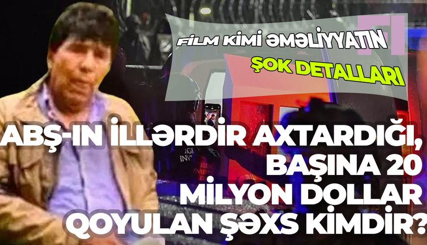 Film kimi əməliyyatın ŞOK DETALLARI: ABŞ-ın illərdir axtardığı, başına 20 milyon dollar qoyulan şəxs KİMDİR?