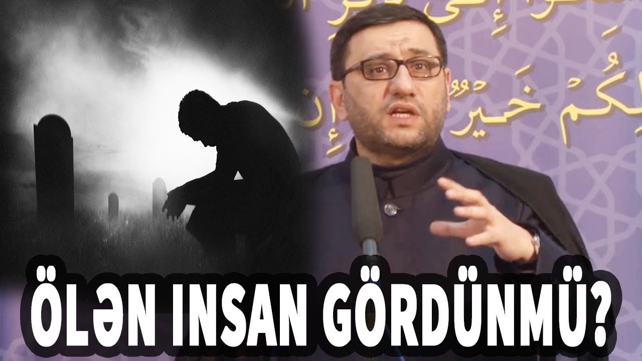 İnsan ölən zaman nələr görür və nələr baş verir? - Hacı Şahin
