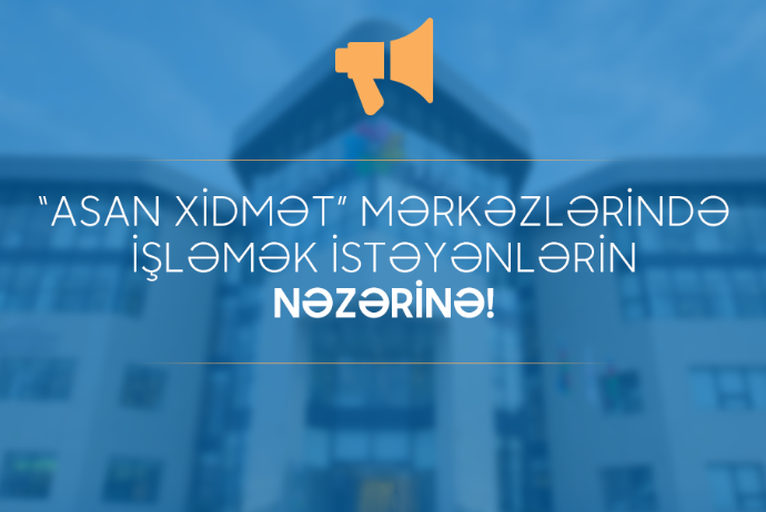 Daxili İşlər Nazirliyi bu rayonlarda yerləşən ASAN Xidmət Mərkəzlərinə işçi yığır 