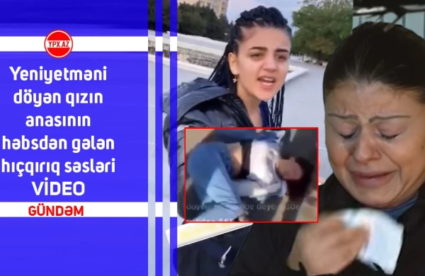 Yeniyetməni döyən qızın anasının həbsdən gələn hıçqırıq səsləri - VİDEO