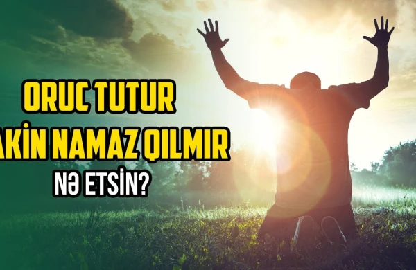 Oruc tutur lakin namaz qılmır -Nə etsin? (VİDEO)