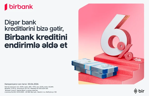 Kreditini "Birbank"a gətirənlər 6 %-dək endirim qazanır – kampaniya davam edir&nbsp;